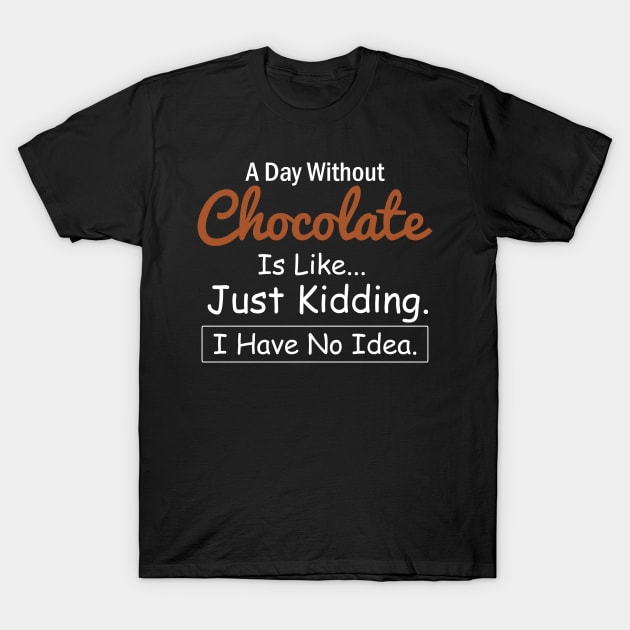 A Day Without Chocolate is Like..Just Kidding I Have No Idea T-Shirt by AngelGurro